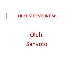 HUKUM PEMBUKTIAN Oleh Sanyoto Hukum Pembuktian 1 Yang