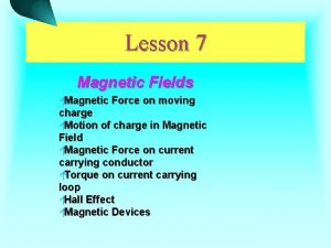 Lesson 7 Magnetic Fields Magnetic Force on moving Lesson 7 Magnetic Fields Magnetic Force on moving