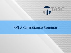 FMLA Compliance Seminar TASC Confidentiality This Seminar and