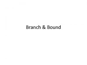 Branch Bound Branch Bound An enhancement of backtracking