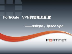 Forti Gate VPN sslvpnipsec vpn 1 Fortinet Confidential