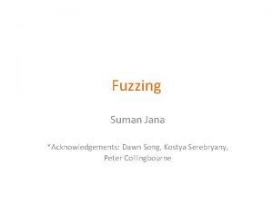 Fuzzing Suman Jana Acknowledgements Dawn Song Kostya Serebryany