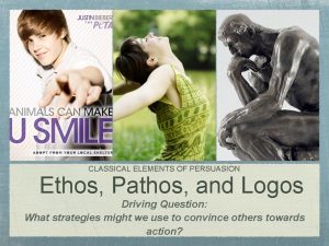 CLASSICAL ELEMENTS OF PERSUASION Ethos Pathos and Logos