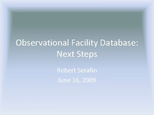 Observational Facility Database Next Steps Robert Serafin June