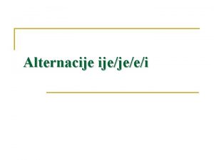 Alternacije ijejeei Prisjetimo se podjele glasova prema otvoru