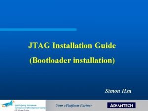 JTAG Installation Guide Bootloader installation Simon Hsu Agenda