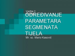 Vjeba 2 TEINE ODREIVANJE PARAMETARA SEGMENATA TIJELA Mr