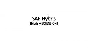 SAP Hybris EXTENSIONS Hybris extensions Overview The hybris