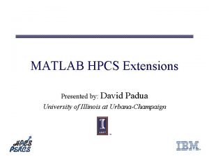 MATLAB HPCS Extensions Presented by David Padua University