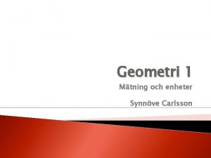 Geometri 1 Mtning och enheter Synnve Carlsson Frelsningens
