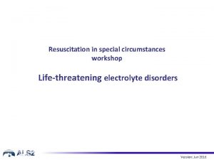 Resuscitation in special circumstances workshop Lifethreatening electrolyte disorders