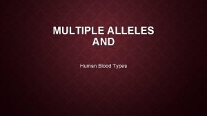 MULTIPLE ALLELES AND Human Blood Types MANY HUMAN