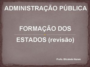 ADMINISTRAO PBLICA FORMAO DOS ESTADOS reviso Profa Elizabete