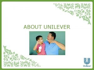 ABOUT UNILEVER About Unilever Creating a better future