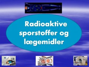 Radioaktive sporstoffer og lgemidler Opdeling Grundstoffer Lgemidler Grundstoffer