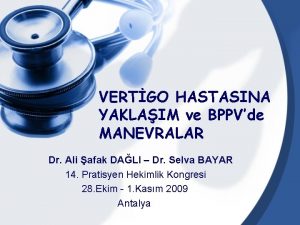 VERTGO HASTASINA YAKLAIM ve BPPVde MANEVRALAR Dr Ali