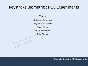 Keystroke Biometric ROC Experiments Team Abhishek Kanchan Priyanka