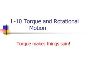L10 Torque and Rotational Motion Torque makes things