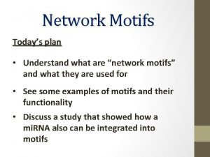 Network Motifs Todays plan Understand what are network