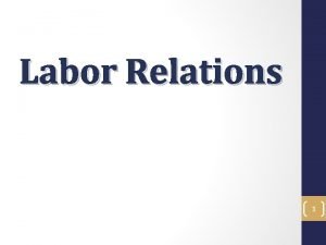 Labor Relations 1 Labor Relations Objectives In this