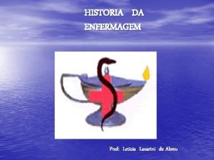 HISTORIA DA ENFERMAGEM Prof Leticia Lazarini de Abreu