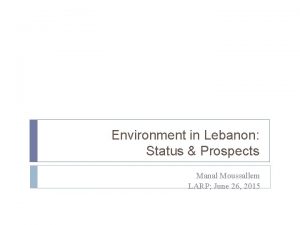 Environment in Lebanon Status Prospects Manal Moussallem LARP