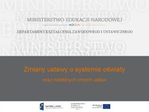 DEPARTAMENT KSZTACENIA ZAWODOWEGO I USTAWICZNEGO Zmiany ustawy o