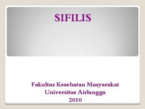 SIFILIS Fakultas Kesehatan Masyarakat Universitas Airlangga 2010 Sifilis