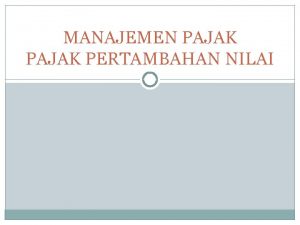 MANAJEMEN PAJAK PERTAMBAHAN NILAI Fokus Manajemen Memaksimalkan mekanisme