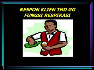 RESPON KLIEN THD GG FUNGSI RESPIRASI Tujuan pembelajaran