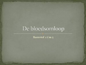 De bloedsomloop Basisstof 1 tm 5 Samenstelling van