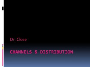 Dr Close CHANNELS DISTRIBUTION Introduction to Channels 1