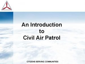 An Introduction to Civil Air Patrol CITIZENS SERVING