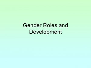 Gender Roles and Development Gender As we talked