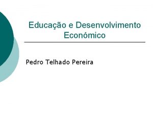Educao e Desenvolvimento Econmico Pedro Telhado Pereira A