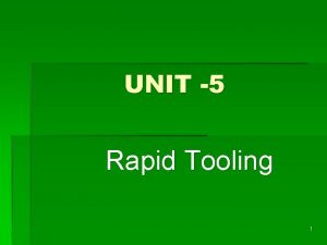 UNIT 5 Rapid Tooling 1 RAPID TOOLING Rapid