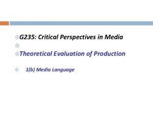 G 235 Critical Perspectives in Media Theoretical Evaluation