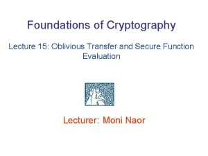 Foundations of Cryptography Lecture 15 Oblivious Transfer and