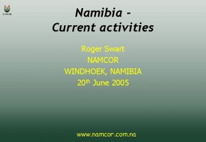 Namibia Current activities Roger Swart NAMCOR WINDHOEK NAMIBIA