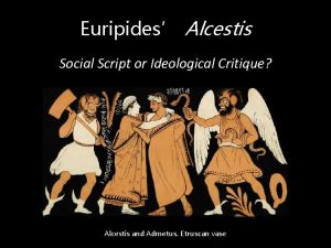 Euripides Alcestis Social Script or Ideological Critique Alcestis