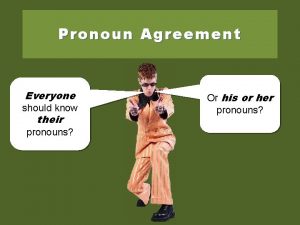 Pronoun Agreement Everyone should know their pronouns Or