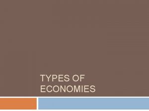 TYPES OF ECONOMIES Three basic questions of Economics