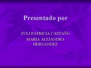 Presentado por ZULI PATRICIA CASTAO MARIA ALEJANDRA HERNANDEZ