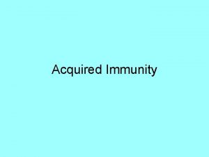 Acquired Immunity Acquired Immunity is more specialized than