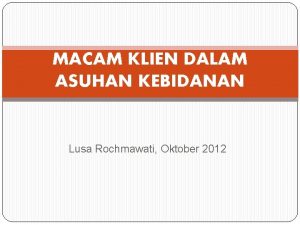 MACAM KLIEN DALAM ASUHAN KEBIDANAN Lusa Rochmawati Oktober