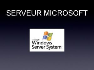 SERVEUR MICROSOFT Un serveur pour quoi faire Serveur