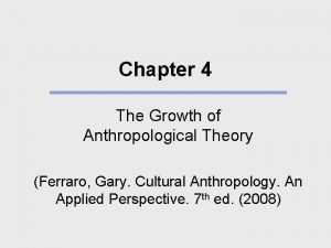 Chapter 4 The Growth of Anthropological Theory Ferraro