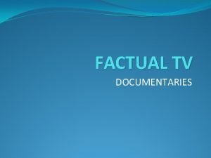 FACTUAL TV DOCUMENTARIES Documentary Conventions The conventions of