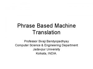 Phrase Based Machine Translation Professor Sivaji Bandyopadhyay Computer