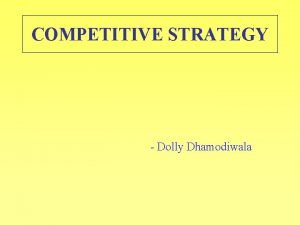 COMPETITIVE STRATEGY Dolly Dhamodiwala UNDERSTANDING COMPETITION IN MY